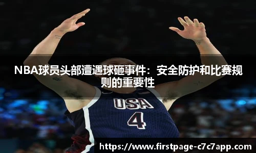 NBA球员头部遭遇球砸事件：安全防护和比赛规则的重要性