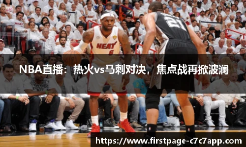 NBA直播：热火vs马刺对决，焦点战再掀波澜