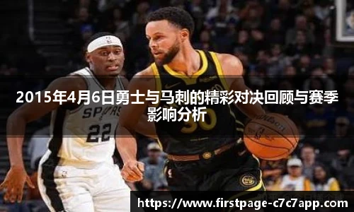 2015年4月6日勇士与马刺的精彩对决回顾与赛季影响分析