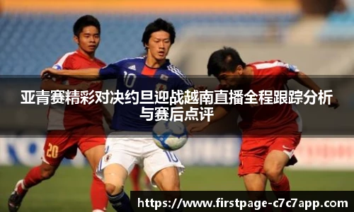 亚青赛精彩对决约旦迎战越南直播全程跟踪分析与赛后点评