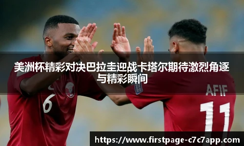 美洲杯精彩对决巴拉圭迎战卡塔尔期待激烈角逐与精彩瞬间