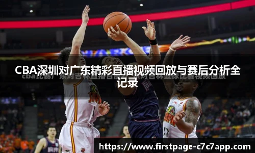 CBA深圳对广东精彩直播视频回放与赛后分析全记录