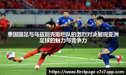 泰国国足与乌兹别克斯坦队的激烈对决展现亚洲足球的魅力与竞争力