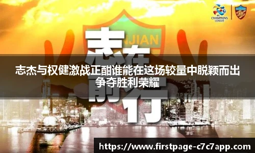 志杰与权健激战正酣谁能在这场较量中脱颖而出争夺胜利荣耀
