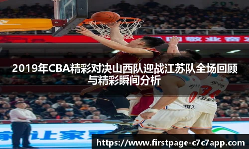 2019年CBA精彩对决山西队迎战江苏队全场回顾与精彩瞬间分析