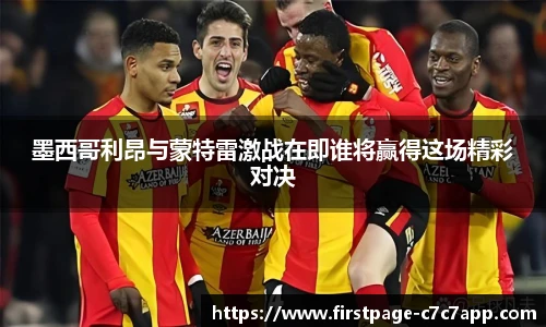墨西哥利昂与蒙特雷激战在即谁将赢得这场精彩对决