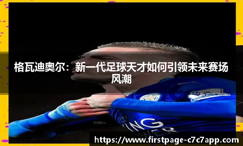 格瓦迪奥尔：新一代足球天才如何引领未来赛场风潮