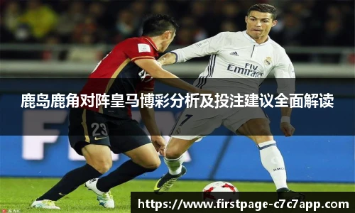 鹿岛鹿角对阵皇马博彩分析及投注建议全面解读