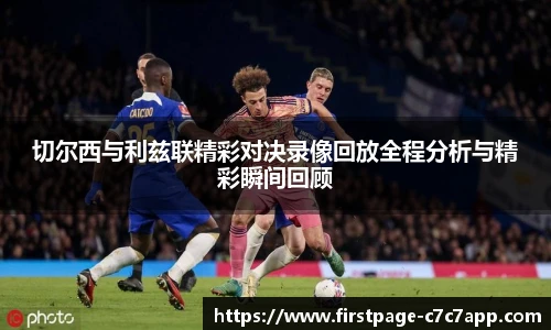 切尔西与利兹联精彩对决录像回放全程分析与精彩瞬间回顾