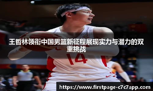 王哲林领衔中国男篮新征程展现实力与潜力的双重挑战
