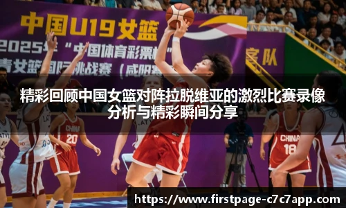 精彩回顾中国女篮对阵拉脱维亚的激烈比赛录像分析与精彩瞬间分享