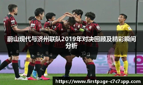 蔚山现代与济州联队2019年对决回顾及精彩瞬间分析