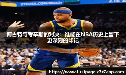 博古特与考辛斯的对决：谁能在NBA历史上留下更深刻的印记