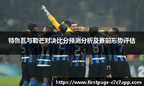 特鲁瓦与勒芒对决比分预测分析及赛前形势评估