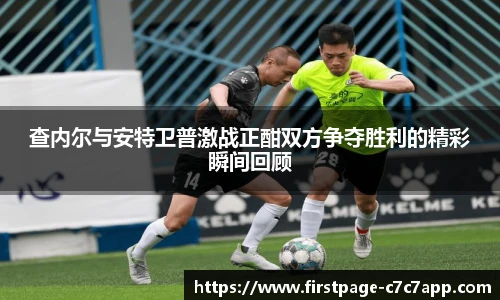 查内尔与安特卫普激战正酣双方争夺胜利的精彩瞬间回顾