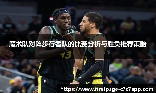 魔术队对阵步行者队的比赛分析与胜负推荐策略