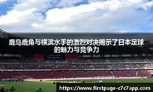 鹿岛鹿角与横滨水手的激烈对决揭示了日本足球的魅力与竞争力