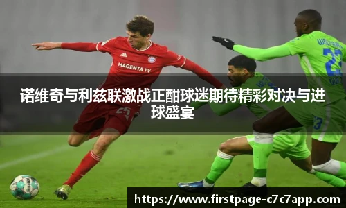 诺维奇与利兹联激战正酣球迷期待精彩对决与进球盛宴